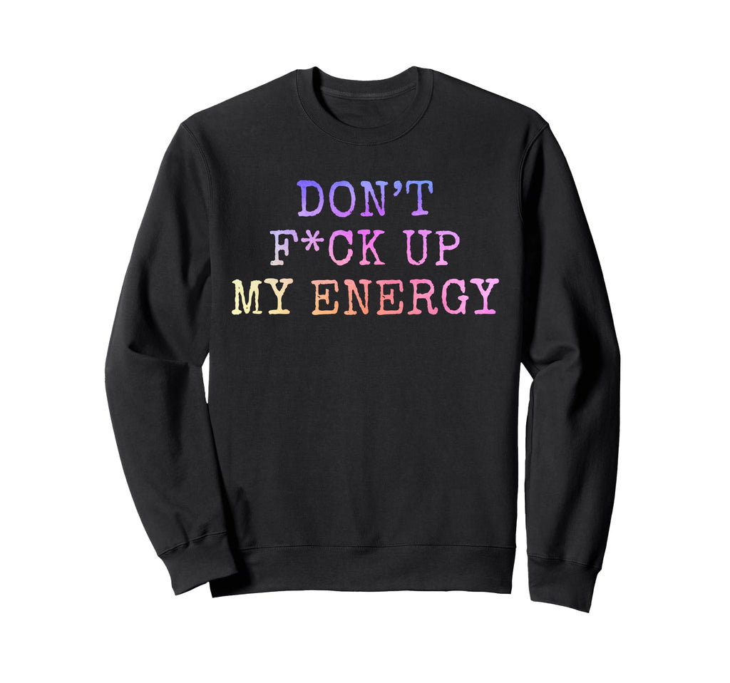 Dont Fck Up My Energy Dont Mess Sweatshirt - Casual Everyday Wear Unisex - T-Shirt, Sweatshirt, Hoodie