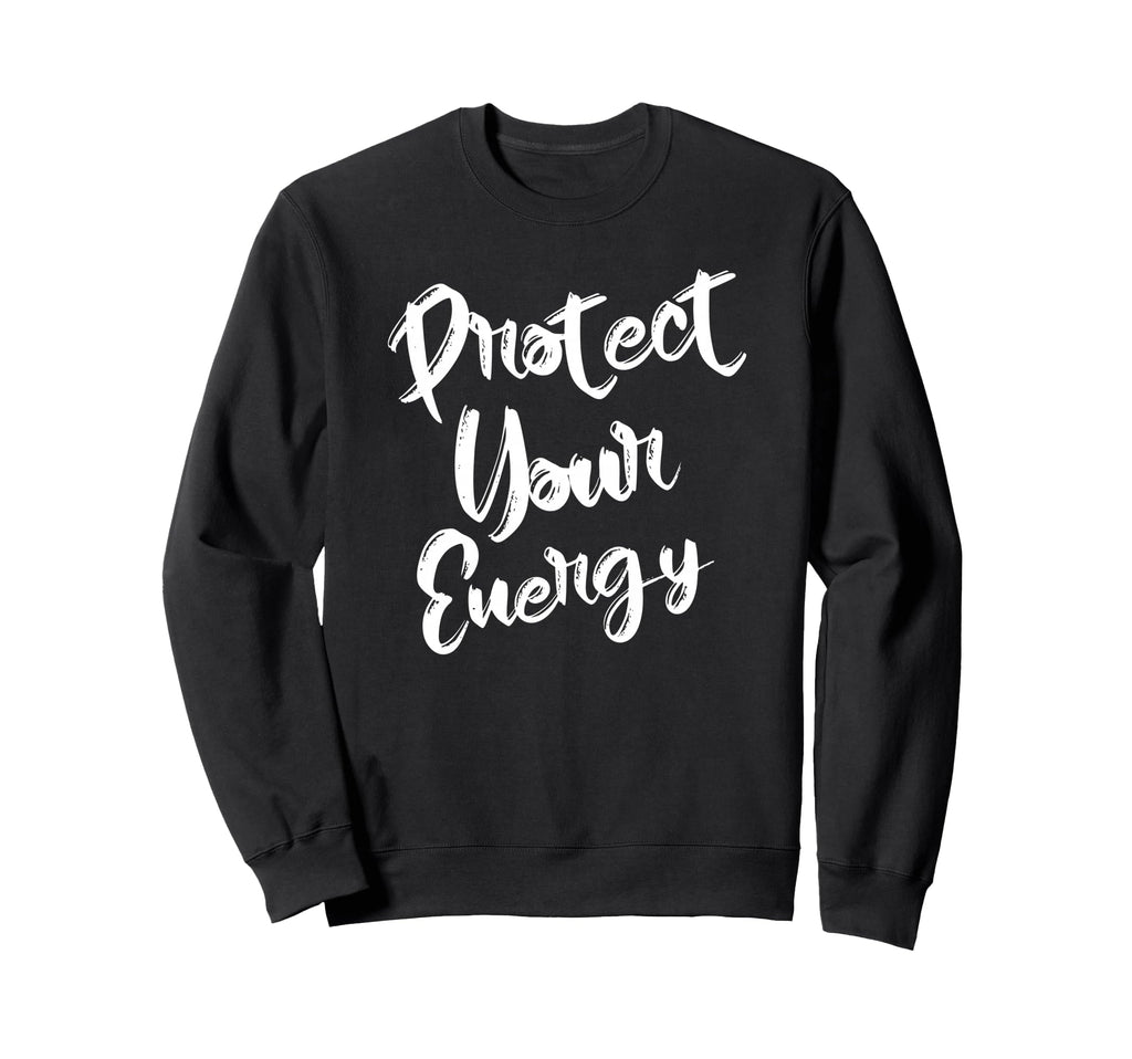 Protect Your Energy Positive Vibes Sweatshirt - Trendy Graphic Unisex - T-Shirt, Sweatshirt, Hoodie