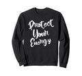 Protect Your Energy Positive Vibes Sweatshirt - Trendy Graphic Unisex - T-Shirt, Sweatshirt, Hoodie