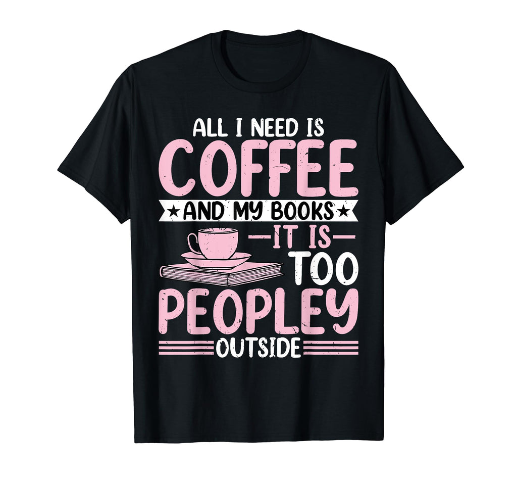 Coffee Drinker Book Lover All I Need T-Shirt - Unique Graphic for Adults - T-Shirt, Sweatshirt, Hoodie