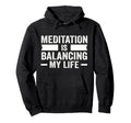 Meditation Is Balancing My Life Hoodie - Fun Novelty Design Men Women - T-Shirt, Sweatshirt, Hoodie