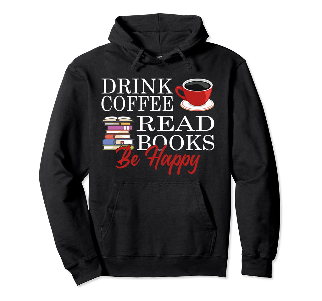 Drink Coffee Read Books Be Happy Hoodie - Unique Graphic Unisex - T-Shirt, Sweatshirt, Hoodie