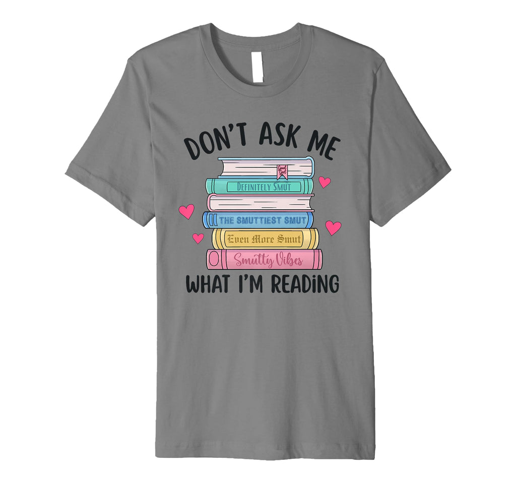 Dont Ask Me What Im Reading Bookish Smut T-Shirt - Novelty Apparel Unisex - T-Shirt, Sweatshirt, Hoodie
