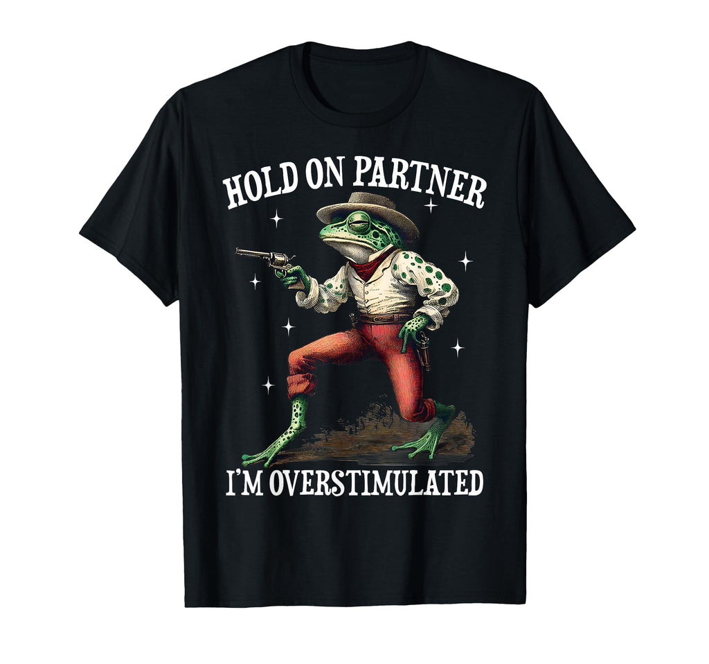 Hold Partner Im Overstimulated Cowboy Frog T-Shirt - Graphic Print Unisex - T-Shirt, Sweatshirt, Hoodie