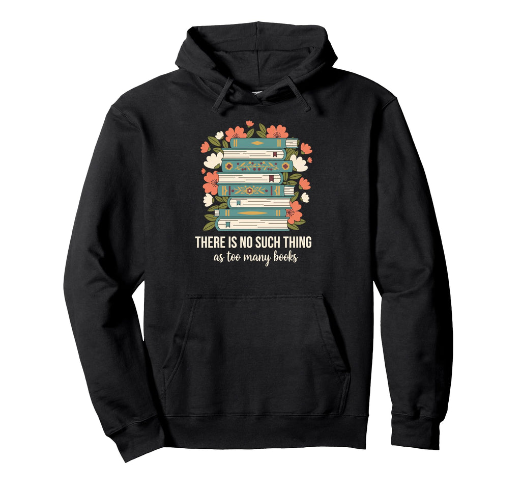 There Is No Such Thing As Too Many Books Hoodie - Graphic Print Unisex - T-Shirt, Sweatshirt, Hoodie