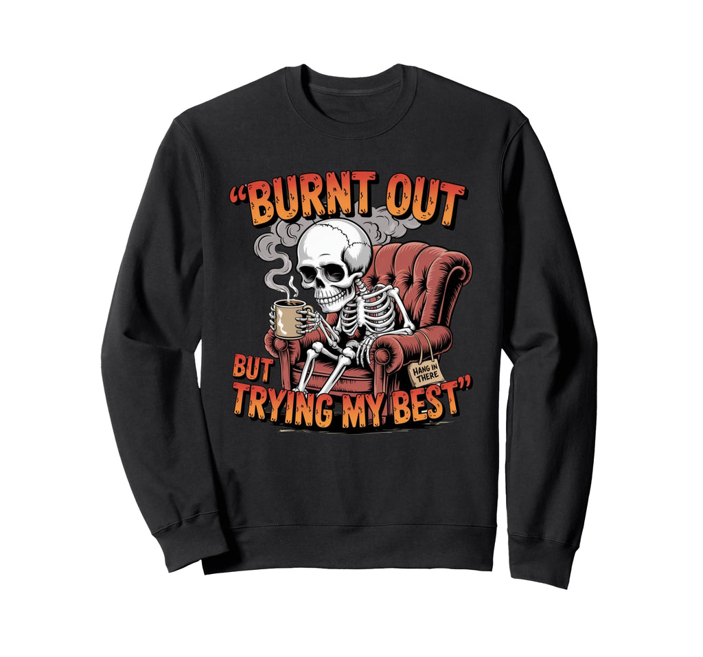 Burnt Out But Trying My Best Fun Sweatshirt - Custom Art Print Men Women - T-Shirt, Sweatshirt, Hoodie