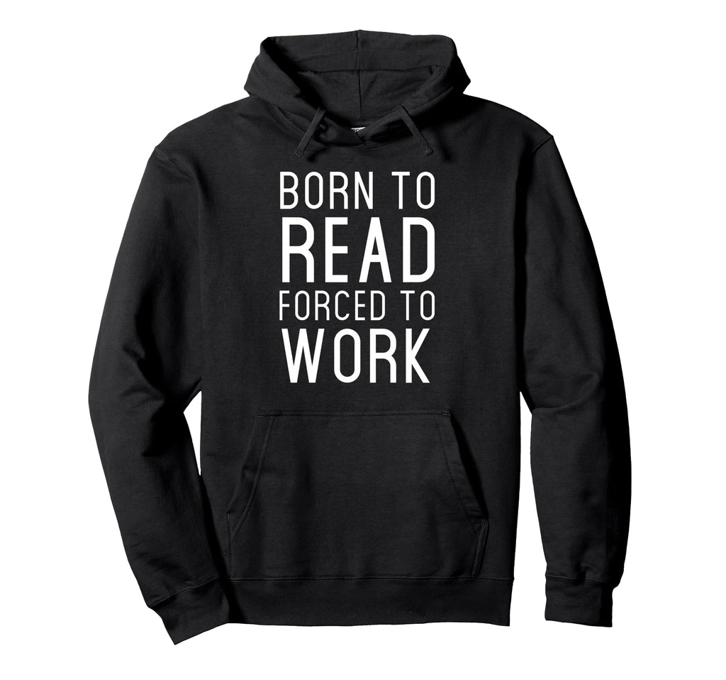 Born To Read Forced Work Funny Slogan Hoodie - Custom Art Print Unisex - T-Shirt, Sweatshirt, Hoodie