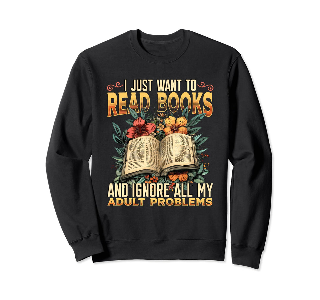 I Just Want To Read Books Bookworm Sweatshirt - Unique Graphic Unisex - T-Shirt, Sweatshirt, Hoodie