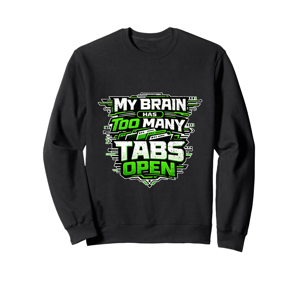 Tech My Brain Has Too Many Tabs Sweatshirt - Fun Novelty Design Men Women - T-Shirt, Sweatshirt, Hoodie