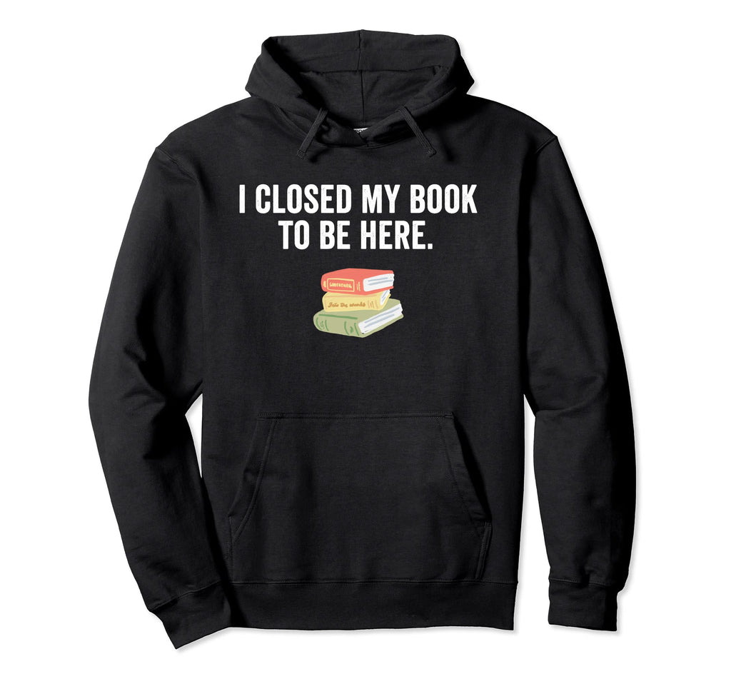 Funny I Closed My Book To Be Here Hoodie - Minimalist Print for Adults - T-Shirt, Sweatshirt, Hoodie