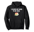 Funny I Closed My Book To Be Here Hoodie - Minimalist Print for Adults - T-Shirt, Sweatshirt, Hoodie