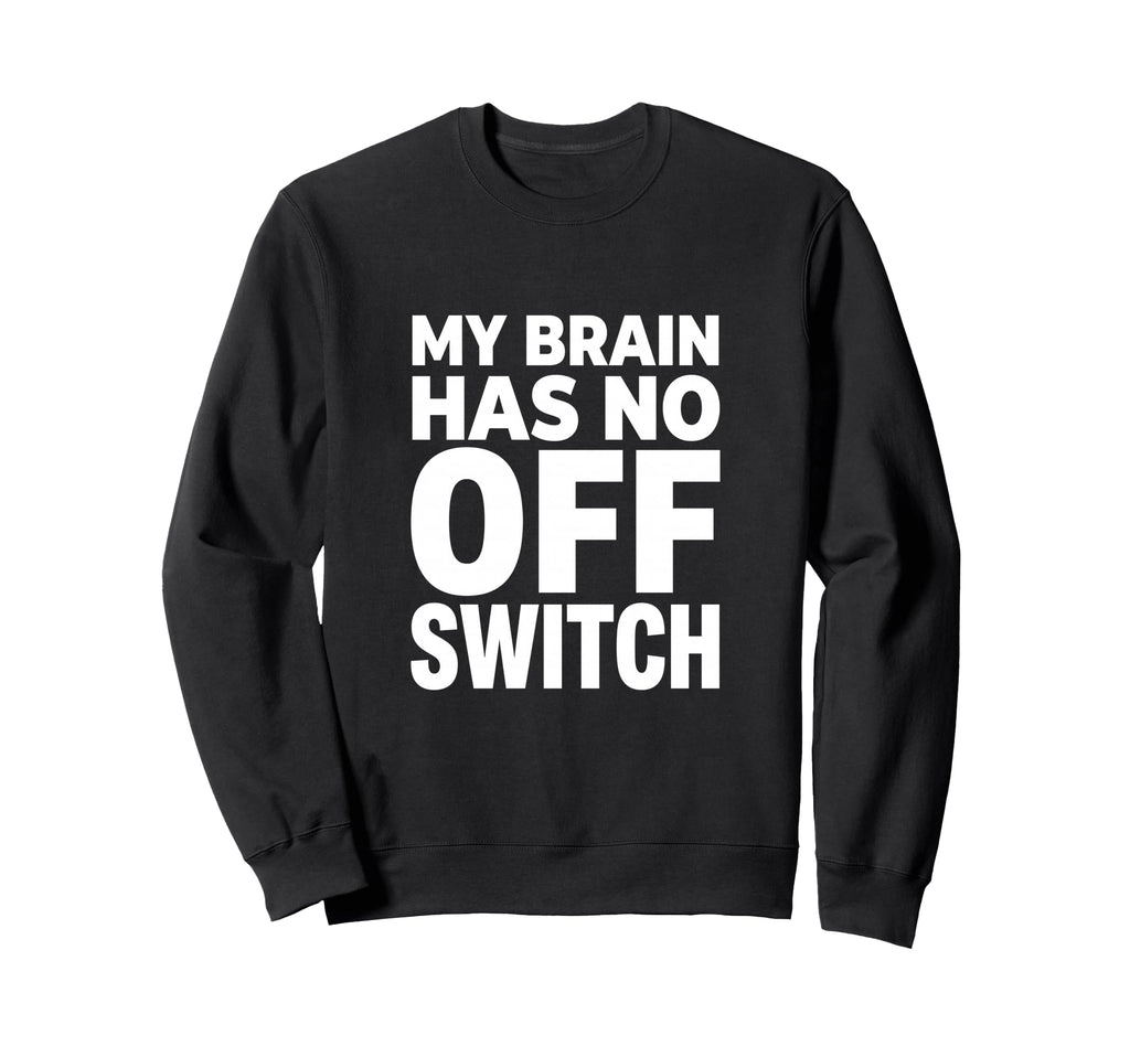 My Brain Has No Off Switch Anxious Sweatshirt - Fun Novelty Design Unisex - T-Shirt, Sweatshirt, Hoodie