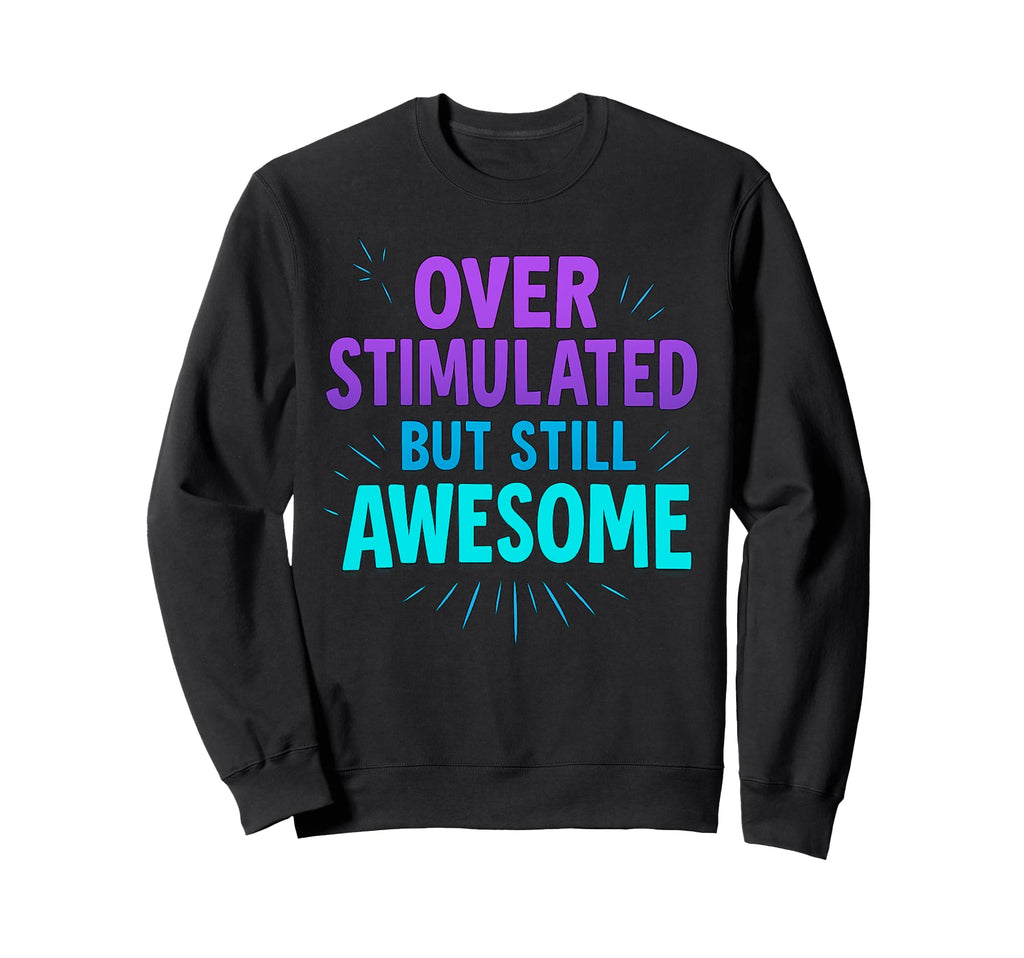 Overstimulated But Still Awesome Sweatshirt - Unique Graphic Men Women - T-Shirt, Sweatshirt, Hoodie