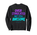 Overstimulated But Still Awesome Sweatshirt - Unique Graphic Men Women - T-Shirt, Sweatshirt, Hoodie
