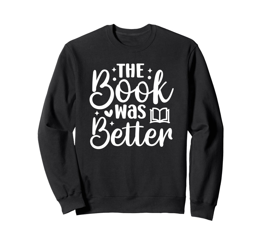 Book Was Better Sweatshirt - Fun Novelty Design Men Women - T-Shirt, Sweatshirt, Hoodie