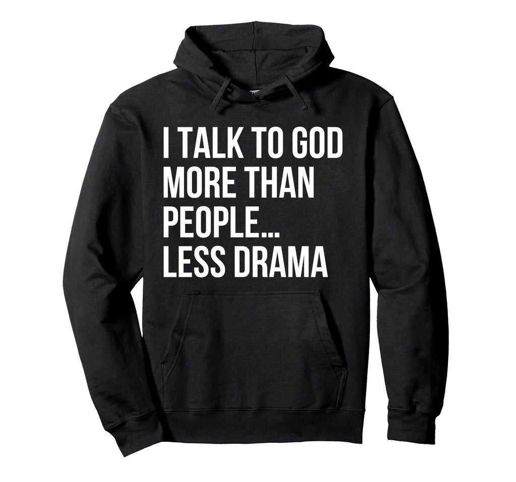 I Talk To God More Than People Less Drama Hoodie - Graphic Print Men Women - T-Shirt, Sweatshirt, Hoodie