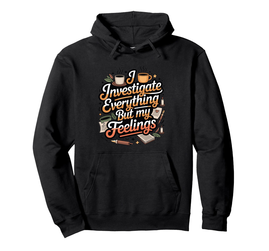 I Investigate Everything But My Feelings Hoodie - Minimalist Print Unisex - T-Shirt, Sweatshirt, Hoodie