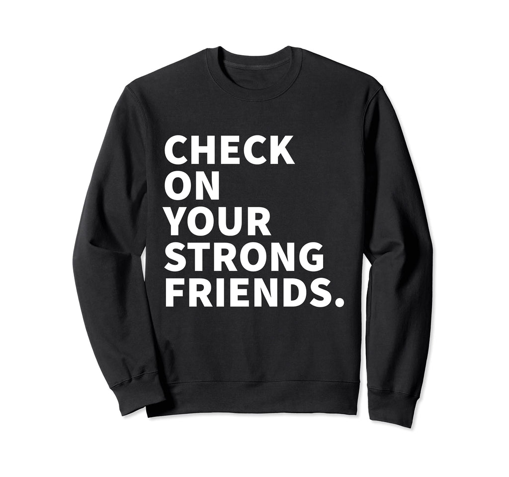Check Your Strong Friends Mental Sweatshirt - Fun Novelty Design Men Women - T-Shirt, Sweatshirt, Hoodie