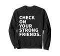 Check Your Strong Friends Mental Sweatshirt - Fun Novelty Design Men Women - T-Shirt, Sweatshirt, Hoodie