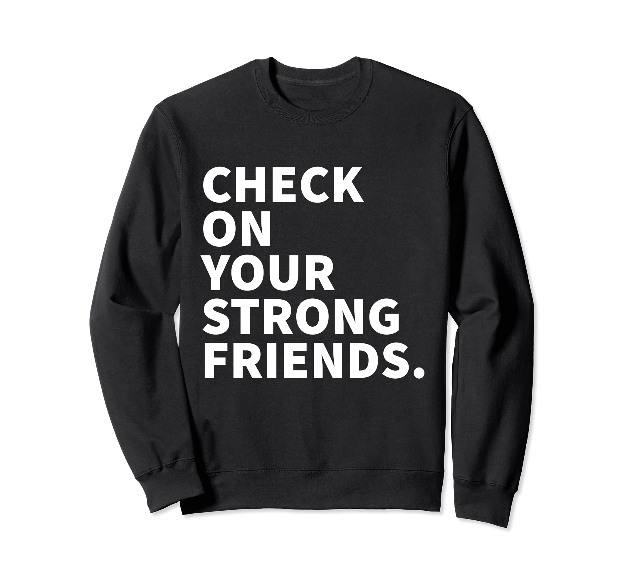 Check Your Strong Friends Mental Sweatshirt - Fun Novelty Design Men Women - T-Shirt, Sweatshirt, Hoodie