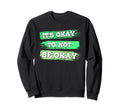 Its Ok To Not Be Okay Mental Health Sweatshirt - Novelty Apparel Men Women - T-Shirt, Sweatshirt, Hoodie