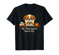 My Therapist Gave Up Funny Dog Therapy T-Shirt - Streetwear Style Unisex - T-Shirt, Sweatshirt, Hoodie