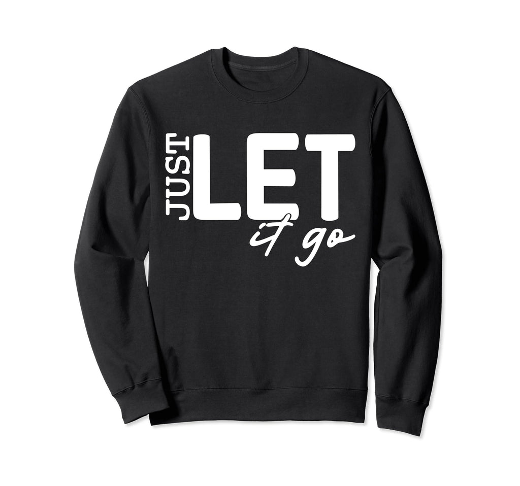 Just Let It Go Motivational Sweatshirt - Fun Novelty Design Unisex - T-Shirt, Sweatshirt, Hoodie