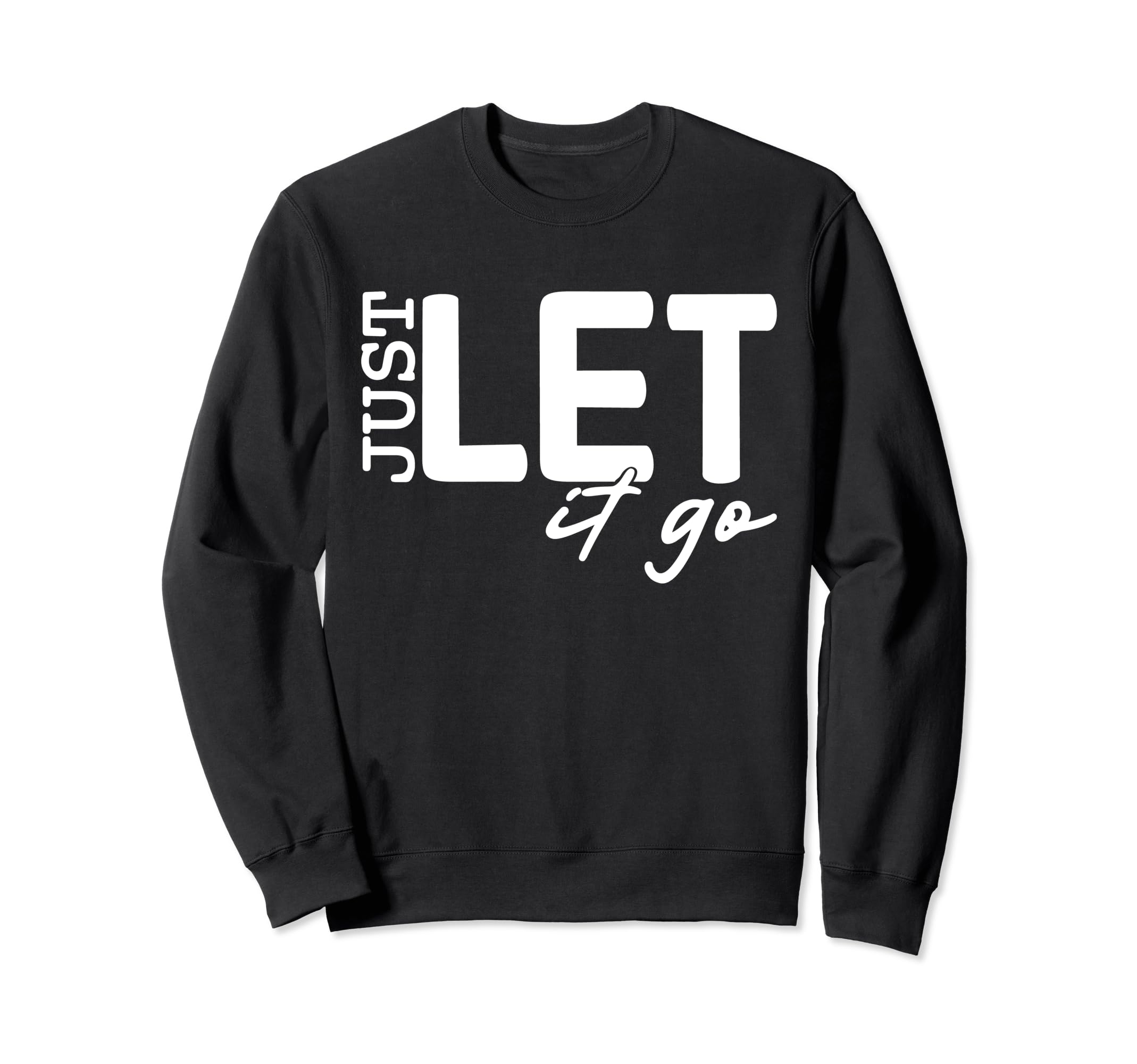 Just Let It Go Motivational Sweatshirt - Fun Novelty Design Unisex - T-Shirt, Sweatshirt, Hoodie