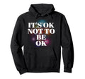 Its Ok Not To Be Ok Mental Health Hoodie - Fun Novelty Design Men Women - T-Shirt, Sweatshirt, Hoodie