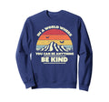 Be Kind World Where You Can Be Sweatshirt - Novelty Apparel Men Women - T-Shirt, Sweatshirt, Hoodie