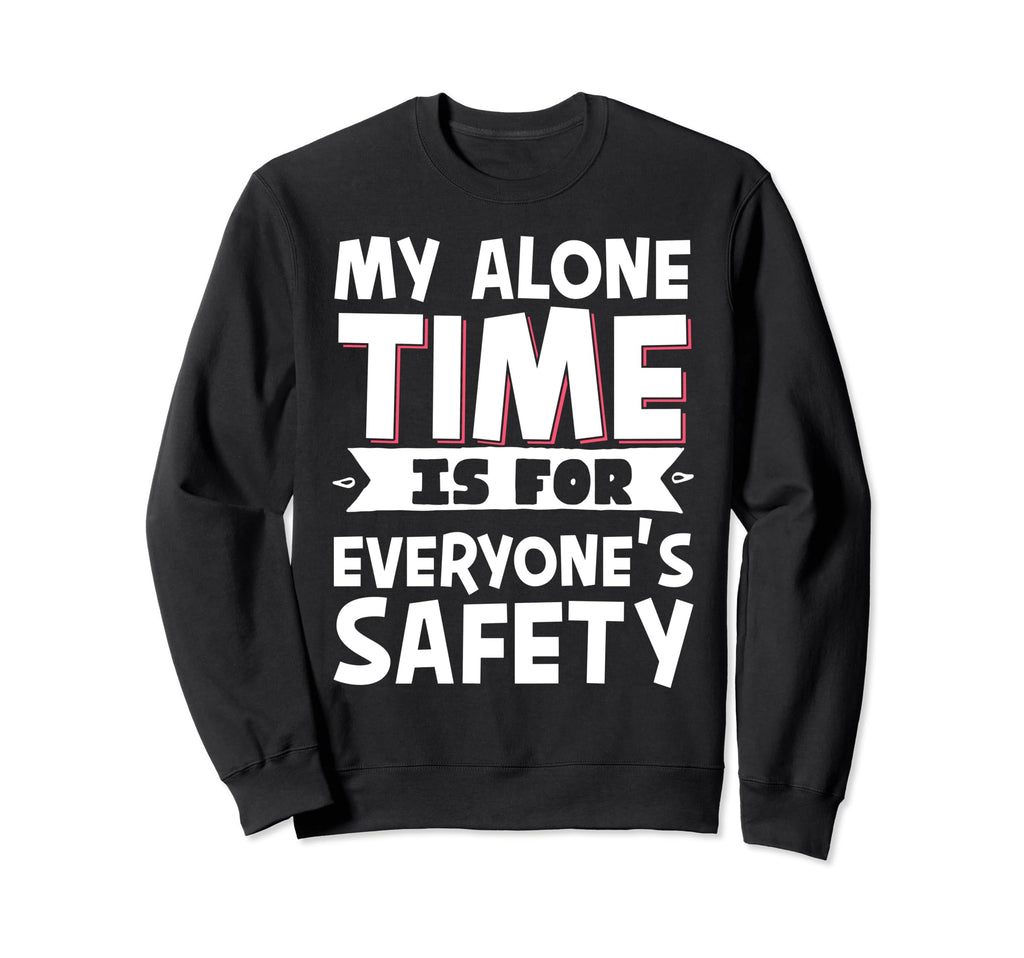 My Alone Time Is Everyones Safety Sweatshirt - Casual Everyday Wear Unisex - T-Shirt, Sweatshirt, Hoodie