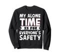 My Alone Time Is Everyones Safety Sweatshirt - Casual Everyday Wear Unisex - T-Shirt, Sweatshirt, Hoodie