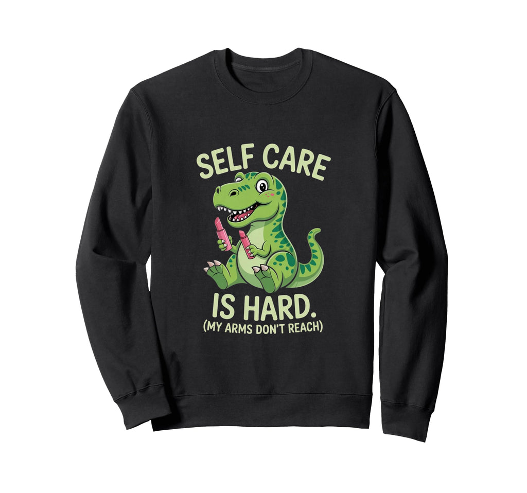 Funny T Rex Self Care Is Hard Sweatshirt - Trendy Graphic for Adults - T-Shirt, Sweatshirt, Hoodie