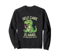 Funny T Rex Self Care Is Hard Sweatshirt - Trendy Graphic for Adults - T-Shirt, Sweatshirt, Hoodie