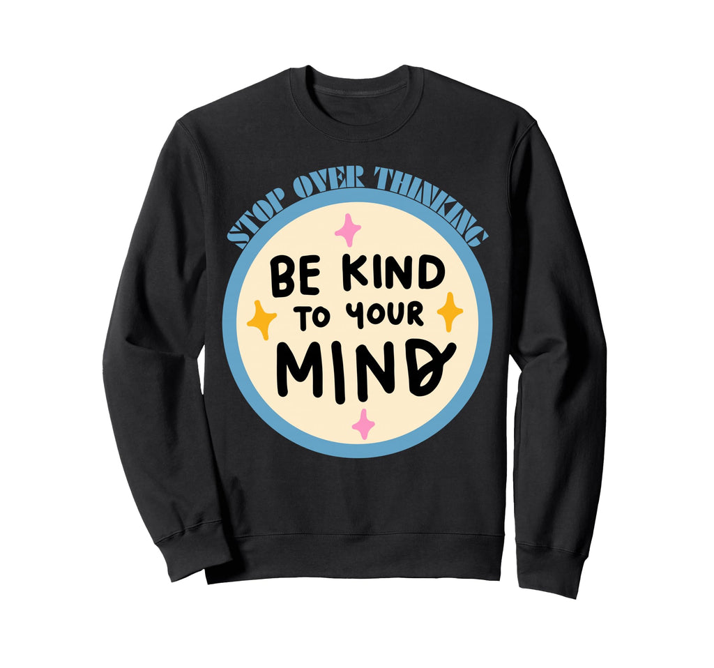 Be Kind To Your Mind Stop Over Thinking Sweatshirt - Unique Graphic Unisex - T-Shirt, Sweatshirt, Hoodie