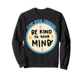 Be Kind To Your Mind Stop Over Thinking Sweatshirt - Unique Graphic Unisex - T-Shirt, Sweatshirt, Hoodie
