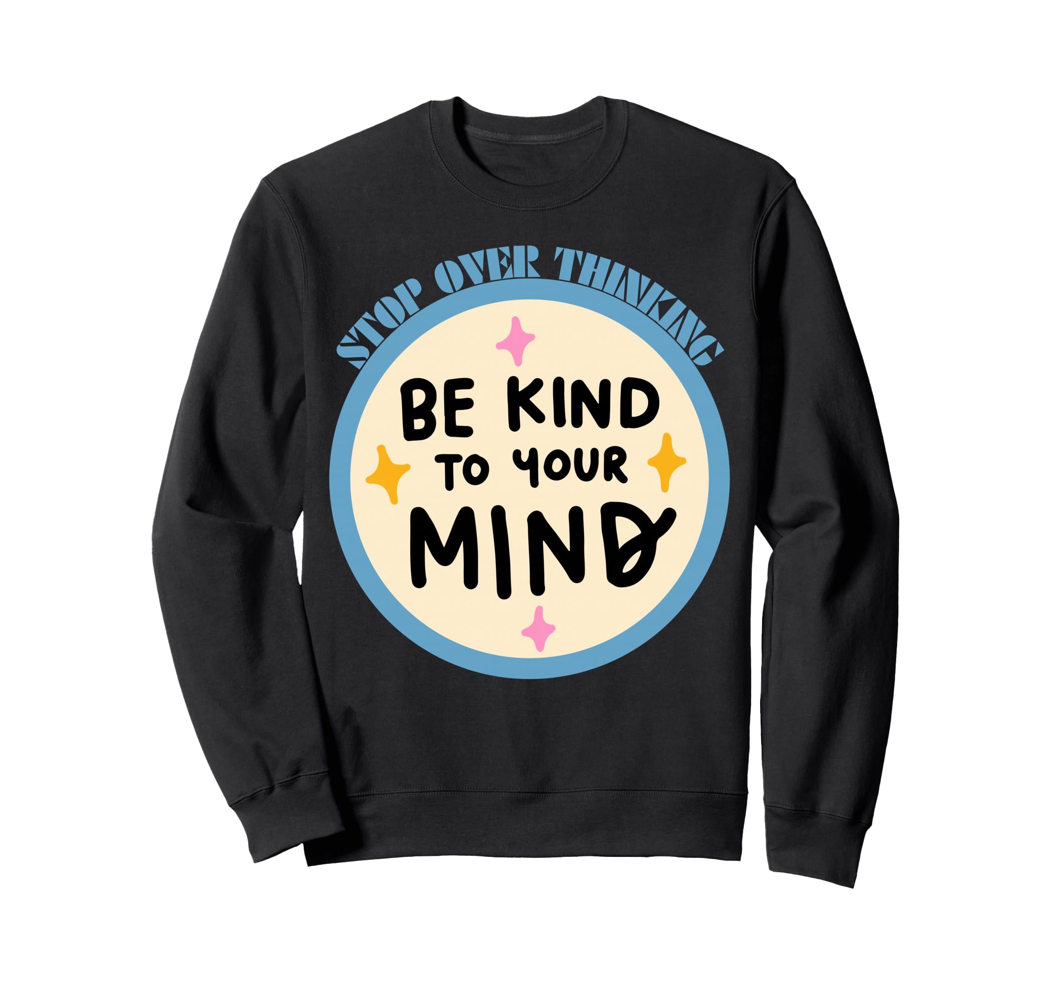 Be Kind To Your Mind Stop Over Thinking Sweatshirt - Unique Graphic Unisex - T-Shirt, Sweatshirt, Hoodie