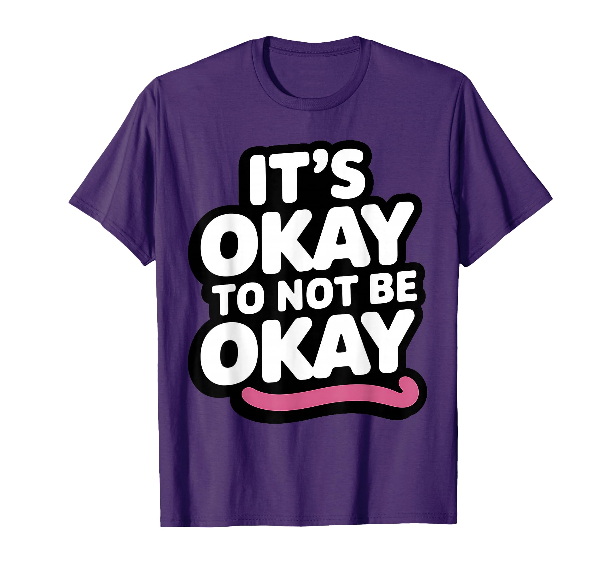 Its Okay To Not Be Okay Positive T-Shirt - Fun Novelty Design Men Women - T-Shirt, Sweatshirt, Hoodie