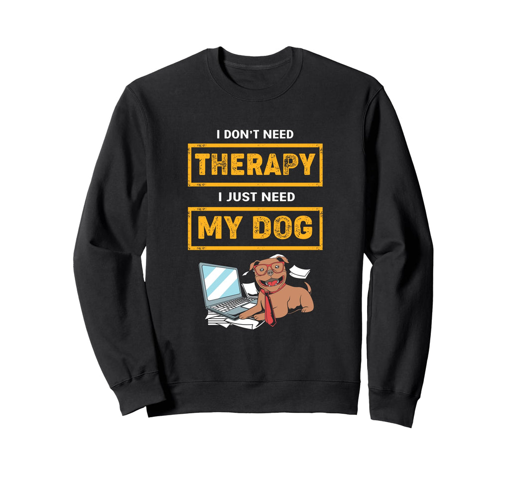 Funny Therapy Dog I Dont Need Sweatshirt - Streetwear Style Men Women - T-Shirt, Sweatshirt, Hoodie
