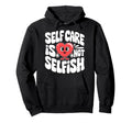 Self Care Is Not Selfish Mental Hoodie - Streetwear Style for Adults - T-Shirt, Sweatshirt, Hoodie
