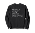 Actually All My Systems Are Nervous Sweatshirt - Unique Graphic Men Women - T-Shirt, Sweatshirt, Hoodie