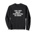 Take Deep Breath Everything Will Be Sweatshirt - Streetwear Style Unisex - T-Shirt, Sweatshirt, Hoodie