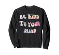 Be Kind To Your Mind Mental Health Sweatshirt - Aesthetic Graphic Unisex - T-Shirt, Sweatshirt, Hoodie