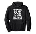 I Work Hard So My Dogs Can Have Better Hoodie - Novelty Apparel Unisex - T-Shirt, Sweatshirt, Hoodie