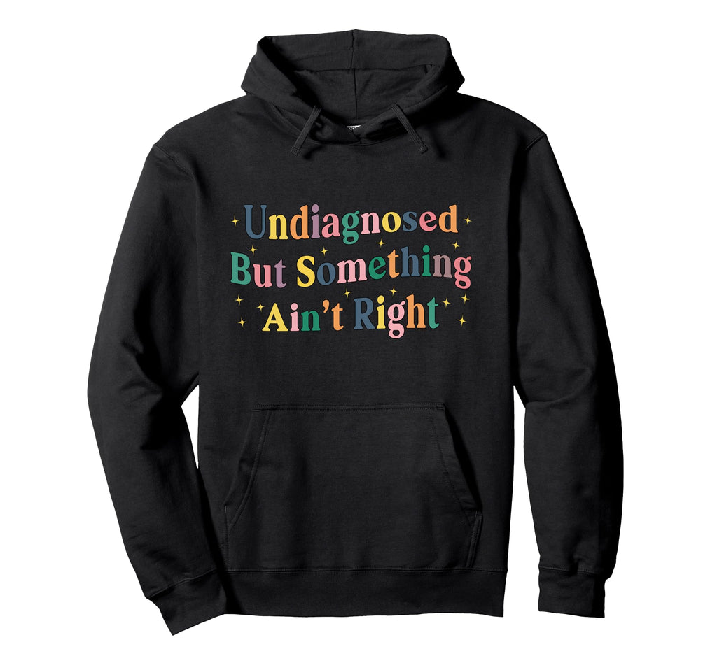 Undiagnosed But Something Aint Right Mental Hoodie - Trendy Graphic Unisex - T-Shirt, Sweatshirt, Hoodie