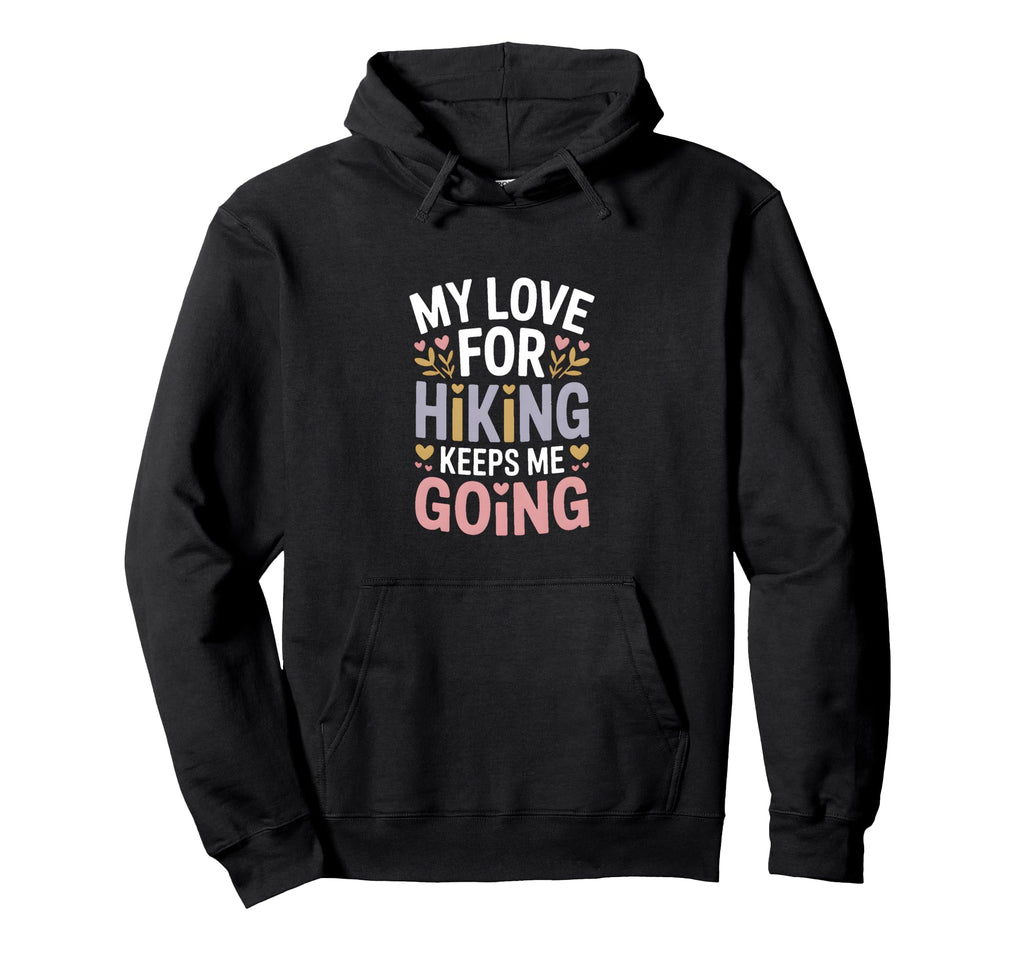 My Love Hiking Keeps Me Going Hiker Hoodie - Streetwear Style Men Women - T-Shirt, Sweatshirt, Hoodie
