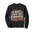 I Dont Have Capacity Self Care Sweatshirt - Casual Everyday Wear Men Women - T-Shirt, Sweatshirt, Hoodie
