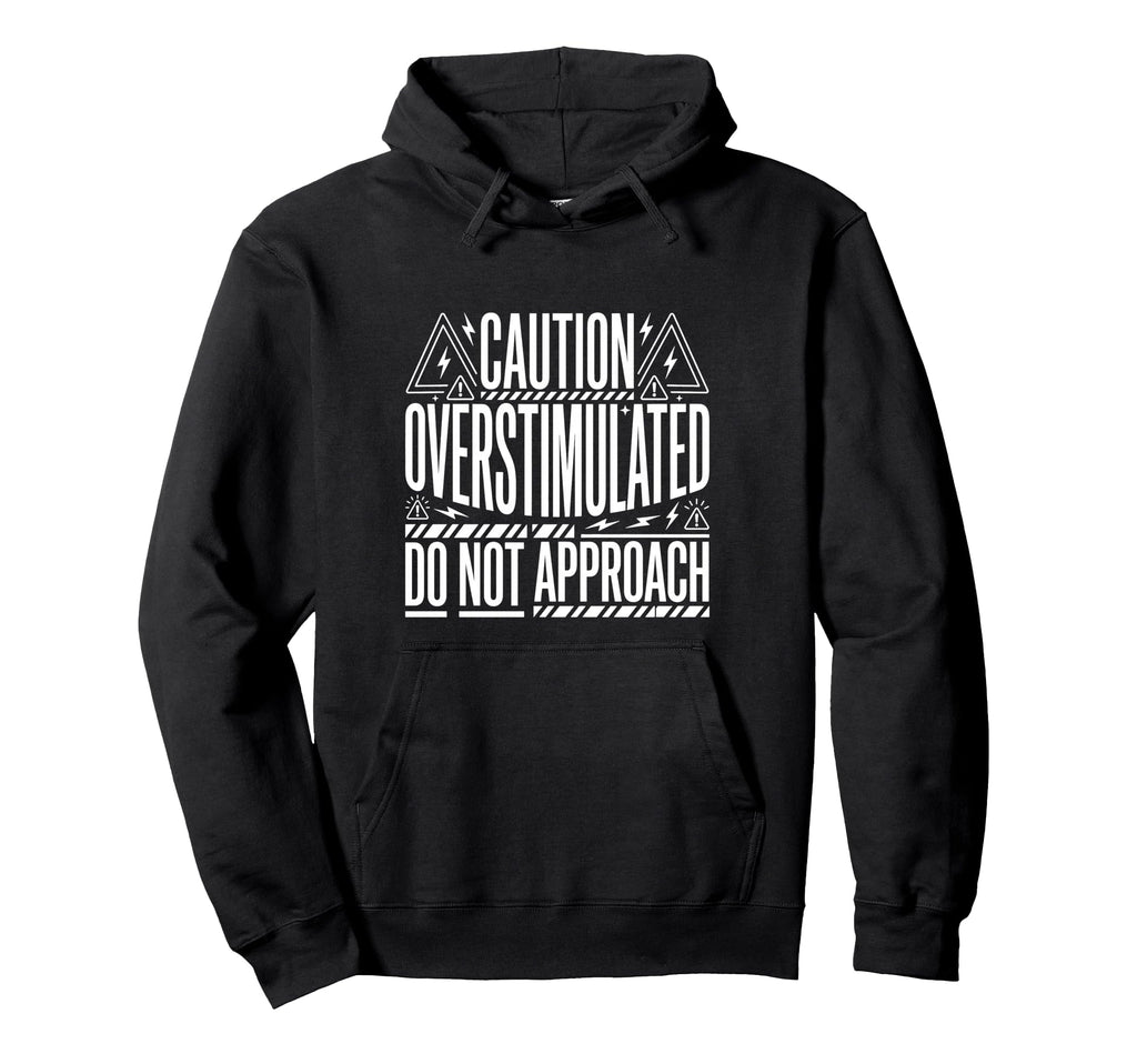 Caution Overstimulated Do Not Approach Hoodie - Novelty Apparel Unisex - T-Shirt, Sweatshirt, Hoodie