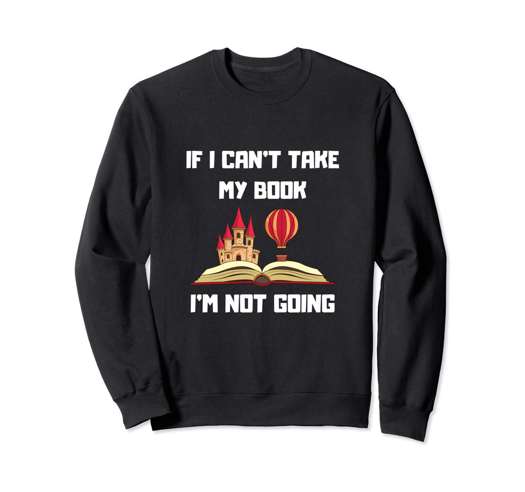 If I Cant Take My Book Im Not Sweatshirt - Custom Art Print Men Women - T-Shirt, Sweatshirt, Hoodie