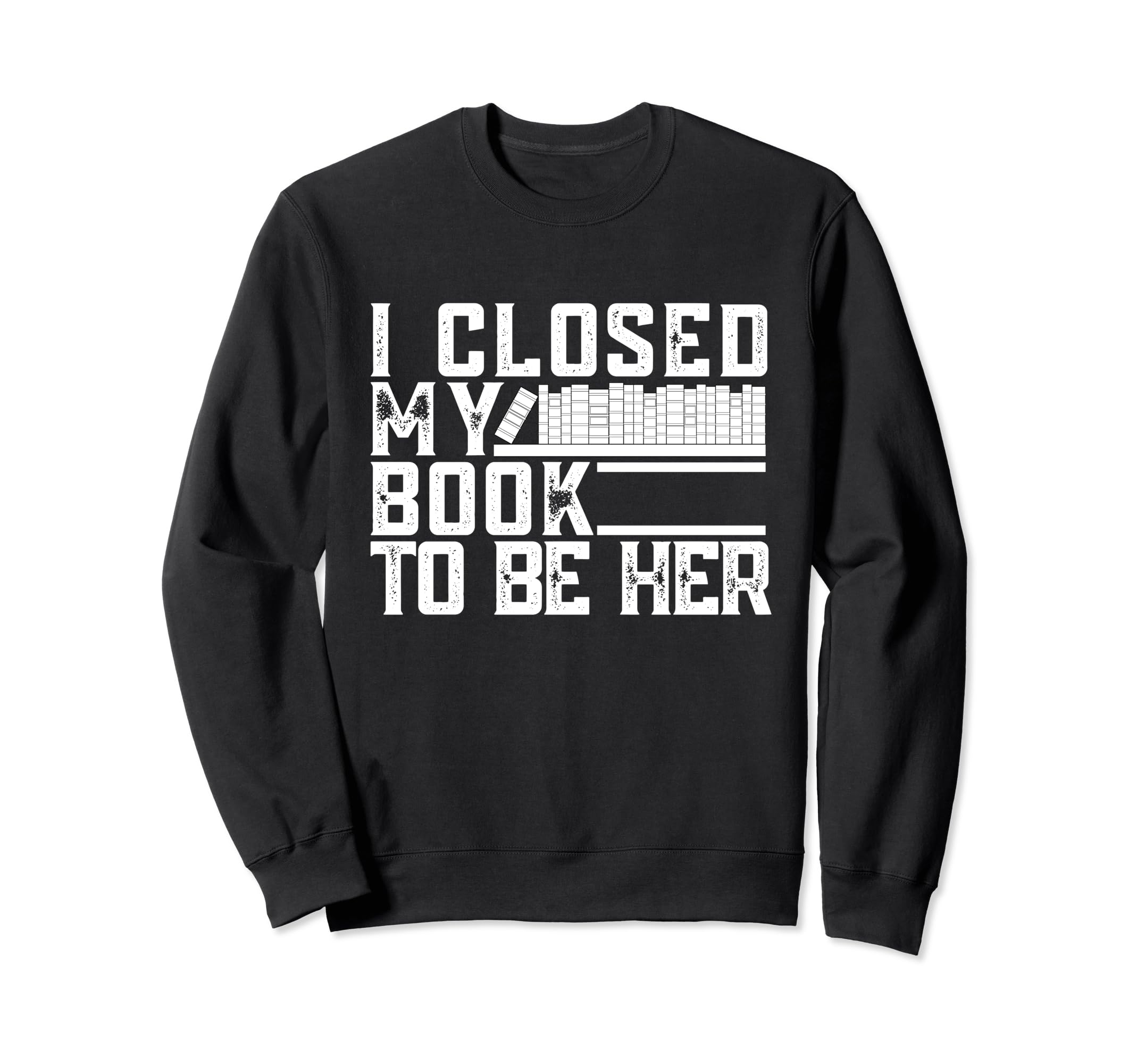 I Closed My Book To Be Here Books Lover Sweatshirt - Graphic Print Unisex - T-Shirt, Sweatshirt, Hoodie